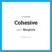 ที่ติดอยู่ด้วยกัน ภาษาอังกฤษ?, คำศัพท์ภาษาอังกฤษ ที่ติดอยู่ด้วยกัน แปลว่า cohesive ประเภท ADJ หมวด ADJ