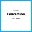 ของแข็ง ภาษาอังกฤษ?, คำศัพท์ภาษาอังกฤษ ของแข็ง แปลว่า concretion ประเภท N หมวด N