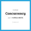 concurrency แปลว่า?, คำศัพท์ภาษาอังกฤษ concurrency แปลว่า การเกิดในเวลาเดียวกัน ประเภท N หมวด N
