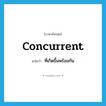 concurrent แปลว่า?, คำศัพท์ภาษาอังกฤษ concurrent แปลว่า ที่เกิดขึ้นพร้อมกัน ประเภท ADJ หมวด ADJ