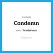 วิจารณ์อย่างแรง ภาษาอังกฤษ?, คำศัพท์ภาษาอังกฤษ วิจารณ์อย่างแรง แปลว่า condemn ประเภท VT หมวด VT