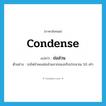 condense แปลว่า?, คำศัพท์ภาษาอังกฤษ condense แปลว่า ย่อส่วน ประเภท V ตัวอย่าง รถไฟจำลองย่อส่วนจากของจริงประมาณ 50 เท่า หมวด V