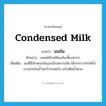 condensed milk แปลว่า?, คำศัพท์ภาษาอังกฤษ condensed milk แปลว่า นมข้น ประเภท N ตัวอย่าง แพทย์ห้ามใช้นมข้นเลี้ยงทารก เพิ่มเติม นมที่มีลักษณะข้นและมีรสหวานจัด ได้จากการทำให้น้ำบางส่วนในน้ำนมวัวระเหยไป แล้วเติมน้ำตาล หมวด N