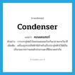 condenser แปลว่า?, คำศัพท์ภาษาอังกฤษ condenser แปลว่า คอนเดนเซอร์ ประเภท N ตัวอย่าง การบรรจุไฟเข้าในคอนเดนเซอร์จะกินเวลาหลายวินาที เพิ่มเติม เครื่องอุปกรณ์ไฟฟ้าใช้สำหรับเก็บประจุไฟฟ้าไว้ได้เป็นปริมาณมากกว่าแผ่นตัวนำธรรมดาที่มีขนาดเท่ากัน หมวด N
