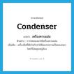 condenser แปลว่า?, คำศัพท์ภาษาอังกฤษ condenser แปลว่า เครื่องควบแน่น ประเภท N ตัวอย่าง การทดลองเขาใช้เครื่องควบแน่น เพิ่มเติม เครื่องมือที่ใช้สำหรับทำให้ไอแปรสภาพเป็นของเหลวโดยวิธีลดอุณหภูมิลง หมวด N