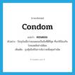condom แปลว่า?, คำศัพท์ภาษาอังกฤษ condom แปลว่า คอนดอม ประเภท N ตัวอย่าง ปัจจุบันเชื่อว่าคอนดอมเป็นสิ่งที่ดีที่สุด ที่จะใช้ป้องกันโรคเอดส์อย่างได้ผล เพิ่มเติม ถุงหุ้มลึงค์ในการสังวาสเพื่อคุมกำเนิด หมวด N