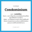 คอนโดมิเนียม ภาษาอังกฤษ?, คำศัพท์ภาษาอังกฤษ คอนโดมิเนียม แปลว่า condominium ประเภท N ตัวอย่าง นอกจากที่อยู่อาศัยแบบคอนโดมิเนียมแล้วคนสวีดิชจะอยู่บ้านไม้ชั้นเดียวบ้างสองชั้นบ้าง เพิ่มเติม อาคารที่บุคคลสามารถแยกการถือกรรมสิทธิ์ออกได้เป็นส่วนๆ โดยแต่ละส่วนประกอบด้วยกรรมสิทธิ์ในทรัพย์ส่วนบุคคลและกรรมสิทธิ์ร่วมในทรัพย์ส่วนกลาง หมวด N