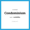 คอนโดมิเนียม ภาษาอังกฤษ?, คำศัพท์ภาษาอังกฤษ คอนโดมิเนียม แปลว่า condominium ประเภท N หมวด N