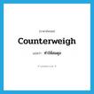ทำให้สมดุล ภาษาอังกฤษ?, คำศัพท์ภาษาอังกฤษ ทำให้สมดุล แปลว่า counterweigh ประเภท V หมวด V