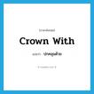 ปกคลุมด้วย ภาษาอังกฤษ?, คำศัพท์ภาษาอังกฤษ ปกคลุมด้วย แปลว่า crown with ประเภท PHRV หมวด PHRV