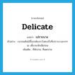 delicate แปลว่า?, คำศัพท์ภาษาอังกฤษ delicate แปลว่า เปราะบาง ประเภท ADJ ตัวอย่าง เวลาขนต้นไม้ขึ้นรถต้องระวังตรงกิ่งที่เปราะบางมากๆ นะ เดี๋ยวจะหักเสียก่อน เพิ่มเติม ที่หักง่าย, ที่แตกง่าย หมวด ADJ