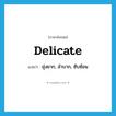 delicate แปลว่า?, คำศัพท์ภาษาอังกฤษ delicate แปลว่า ยุ่งยาก, ลำบาก, ซับซ้อน ประเภท ADJ หมวด ADJ