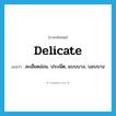 delicate แปลว่า?, คำศัพท์ภาษาอังกฤษ delicate แปลว่า ละเอียดอ่อน, ประณีต, แบบบาง, บอบบาง ประเภท ADJ หมวด ADJ