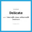 delicate แปลว่า?, คำศัพท์ภาษาอังกฤษ delicate แปลว่า ไวต่อความรู้สึก, อ่อนแอ, สะเทือนอารมณ์ได้ง่ายเปราะบาง ประเภท ADJ หมวด ADJ