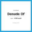 ทำให้ว่างเปล่า ภาษาอังกฤษ?, คำศัพท์ภาษาอังกฤษ ทำให้ว่างเปล่า แปลว่า denude of ประเภท PHRV หมวด PHRV