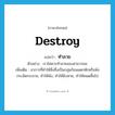 ทำลาย ภาษาอังกฤษ?, คำศัพท์ภาษาอังกฤษ ทำลาย แปลว่า destroy ประเภท V ตัวอย่าง เราไม่ควรทำลายของสาธารณะ เพิ่มเติม อาการที่ทำให้สิ่งซึ่งเป็นกลุ่มก้อนแตกหักหรือพังกระจัดกระจาย, ทำให้พัง, ทำให้ฉิบหาย, ทำให้หมดสิ้นไป หมวด V