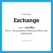 แลกเปลี่ยน ภาษาอังกฤษ?, คำศัพท์ภาษาอังกฤษ แลกเปลี่ยน แปลว่า exchange ประเภท V ตัวอย่าง ที่ประชุมกลุ่มเปิดโอกาสให้ทุกคนแลกเปลี่ยนความคิดเห็นซึ่งกันและกัน หมวด V