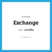 แลกเปลี่ยน ภาษาอังกฤษ?, คำศัพท์ภาษาอังกฤษ แลกเปลี่ยน แปลว่า exchange ประเภท V หมวด V