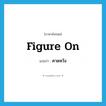 คาดหวัง ภาษาอังกฤษ?, คำศัพท์ภาษาอังกฤษ คาดหวัง แปลว่า figure on ประเภท PHRV หมวด PHRV