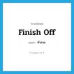 ทำลาย ภาษาอังกฤษ?, คำศัพท์ภาษาอังกฤษ ทำลาย แปลว่า finish off ประเภท PHRV หมวด PHRV