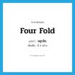 four fold แปลว่า?, คำศัพท์ภาษาอังกฤษ four fold แปลว่า จตุรพิธ ประเภท ADJ เพิ่มเติม มี 4 อย่าง หมวด ADJ