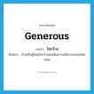 ใจกว้าง ภาษาอังกฤษ?, คำศัพท์ภาษาอังกฤษ ใจกว้าง แปลว่า generous ประเภท ADJ ตัวอย่าง ท่านเป็นผู้ใหญ่ใจกว้างยอมฟังความเห็นจากคนรุ่นใหม่เสมอ หมวด ADJ