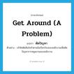 get around (a problem) แปลว่า?, คำศัพท์ภาษาอังกฤษ get around (a problem) แปลว่า ตัดปัญหา ประเภท V ตัวอย่าง บริษัทตัดสินใจทำตามข้อเรียกร้องของพนักงานเพื่อตัดปัญหาการหยุดงานของพนักงาน หมวด V