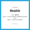 สุขภาพ ภาษาอังกฤษ?, คำศัพท์ภาษาอังกฤษ สุขภาพ แปลว่า health ประเภท N ตัวอย่าง บางคนอยากเป็นนักกีฬา แต่เป็นไม่ได้เพราะสุขภาพไม่อำนวย เพิ่มเติม ภาวะที่ปราศจากโรคภัยไข้เจ็บ หมวด N