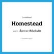 homestead แปลว่า?, คำศัพท์ภาษาอังกฤษ homestead แปลว่า ตั้งรกราก (ที่เป็นบ้านไร่) ประเภท VI หมวด VI