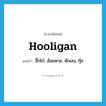 hooligan แปลว่า?, คำศัพท์ภาษาอังกฤษ hooligan แปลว่า จิ๊กโก๋, อันธพาล, นักเลง, กุ๊ย ประเภท N หมวด N
