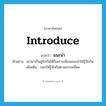 แนะนำ ภาษาอังกฤษ?, คำศัพท์ภาษาอังกฤษ แนะนำ แปลว่า introduce ประเภท V ตัวอย่าง เขามาเป็นคู่รักกันได้ก็เพราะเพื่อนแนะนำให้รู้จักกัน เพิ่มเติม บอกให้รู้จักกันตามธรรมเนียม หมวด V