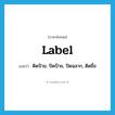 label แปลว่า?, คำศัพท์ภาษาอังกฤษ label แปลว่า ติดป้าย, ปิดป้าย, ปิดฉลาก, ติดชื่อ ประเภท VT หมวด VT