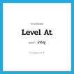 นำไปสู่ ภาษาอังกฤษ?, คำศัพท์ภาษาอังกฤษ นำไปสู่ แปลว่า level at ประเภท PHRV หมวด PHRV