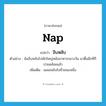 งีบหลับ ภาษาอังกฤษ?, คำศัพท์ภาษาอังกฤษ งีบหลับ แปลว่า nap ประเภท V ตัวอย่าง ฉันงีบหลับไปพักใหญ่หลังอาหารกลางวัน มาตื่นอีกทีก็บ่ายคล้อยแล้ว เพิ่มเติม เผลอหลับไปชั่วขณะหนึ่ง หมวด V