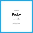เด็ก ภาษาอังกฤษ?, คำศัพท์ภาษาอังกฤษ เด็ก แปลว่า pedo- ประเภท PRF หมวด PRF