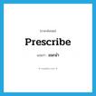 แนะนำ ภาษาอังกฤษ?, คำศัพท์ภาษาอังกฤษ แนะนำ แปลว่า prescribe ประเภท VT หมวด VT