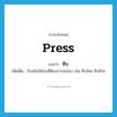 press แปลว่า?, คำศัพท์ภาษาอังกฤษ press แปลว่า หีบ ประเภท V เพิ่มเติม บีบเค้นให้ส่วนที่ต้องการออกมา เช่น หีบอ้อย หีบฝ้าย หมวด V