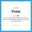 press แปลว่า?, คำศัพท์ภาษาอังกฤษ press แปลว่า คลึง ประเภท V ตัวอย่าง พ่อครัวคลึงก้อนแป้งที่อยู่ตรงหน้าอย่างชำนาญ เพิ่มเติม ใช้ฝ่ามือกดสิ่งใดสิ่งหนึ่งแล้วผลักหรือหมุนไปมา เพื่อให้กลมหรือให้เรียบเป็นต้น หมวด V
