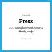 press แปลว่า?, คำศัพท์ภาษาอังกฤษ press แปลว่า กดดันผู้อื่นให้ทำบางสิ่งบางอย่าง, เคี่ยวเข็ญ, กระตุ้น ประเภท VT หมวด VT