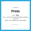 press แปลว่า?, คำศัพท์ภาษาอังกฤษ press แปลว่า บีบรัด ประเภท V ตัวอย่าง สมาชิกภาพของกลุ่มงูเห่าบีบรัดให้รัฐบาลชวนต้องปรับครม. ในเร็ววัน เพิ่มเติม ใช้อำนาจหรือวิธีการต่างๆ ให้ต้องทำในที่สุด หมวด V