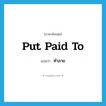ทำลาย ภาษาอังกฤษ?, คำศัพท์ภาษาอังกฤษ ทำลาย แปลว่า put paid to ประเภท PHRV หมวด PHRV