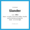 ใส่ร้าย ภาษาอังกฤษ?, คำศัพท์ภาษาอังกฤษ ใส่ร้าย แปลว่า slander ประเภท V ตัวอย่าง ดร.ป๋วยอึ๊งภากรณ์ท่านนั่งทำงานที่นี่อยู่ 2 ปีก่อนที่จะถูกใส่ร้ายป้ายสีจนต้องออกไปอยู่อังกฤษ เพิ่มเติม หาความร้ายป้ายผู้อื่น หมวด V