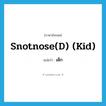 เด็ก ภาษาอังกฤษ?, คำศัพท์ภาษาอังกฤษ เด็ก แปลว่า snotnose(d) (kid) ประเภท SL หมวด SL