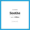 ทำให้สงบ ภาษาอังกฤษ?, คำศัพท์ภาษาอังกฤษ ทำให้สงบ แปลว่า soothe ประเภท VT หมวด VT