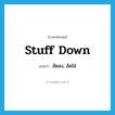 stuff down แปลว่า?, คำศัพท์ภาษาอังกฤษ stuff down แปลว่า ยัดลง, อัดใส่ ประเภท PHRV หมวด PHRV