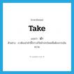 นำ ภาษาอังกฤษ?, คำศัพท์ภาษาอังกฤษ นำ แปลว่า take ประเภท V ตัวอย่าง เราต้องนำคำนี้ไปวางไว้หน้าประโยคเพื่อต้องการเน้นความ หมวด V