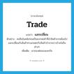 แลกเปลี่ยน ภาษาอังกฤษ?, คำศัพท์ภาษาอังกฤษ แลกเปลี่ยน แปลว่า trade ประเภท V ตัวอย่าง คนจีนในสมัยก่อนเป็นพวกพ่อค้าที่นำสินค้าจากเมืองไปแลกเปลี่ยนกับสินค้าทางเกษตรกับสินค้าป่าจากชาวบ้านในถิ่นต่างๆ เพิ่มเติม เอาของต่อของแลกกัน หมวด V
