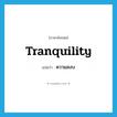 ความสงบ ภาษาอังกฤษ?, คำศัพท์ภาษาอังกฤษ ความสงบ แปลว่า tranquility ประเภท N หมวด N