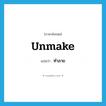 ทำลาย ภาษาอังกฤษ?, คำศัพท์ภาษาอังกฤษ ทำลาย แปลว่า unmake ประเภท VT หมวด VT
