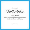 ทันสมัย ภาษาอังกฤษ?, คำศัพท์ภาษาอังกฤษ ทันสมัย แปลว่า up-to-date ประเภท ADJ ตัวอย่าง เขามักมีเรื่องทันสมัยมาเล่าให้เพื่อนฟังอยู่เสมอ เพิ่มเติม เกี่ยวกับการตามสมัยที่นิยมกัน หมวด ADJ